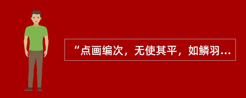 “点画编次，无使其平，如鳞羽参差之状”语出（）。