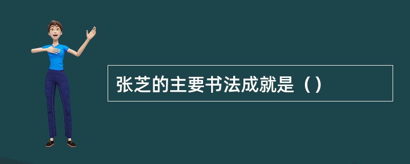 张芝的主要书法成就是（）