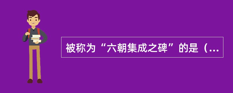 被称为“六朝集成之碑”的是（）。