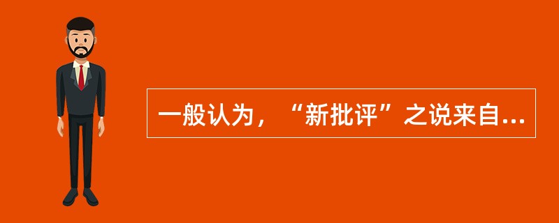 一般认为，“新批评”之说来自（）的著作《新批评》。