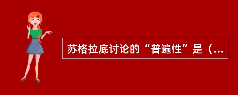 苏格拉底讨论的“普遍性”是（）。