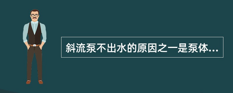 斜流泵不出水的原因之一是泵体内未加储液或储液不足。