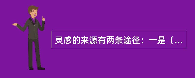 灵感的来源有两条途径：一是（），另一条是（）。