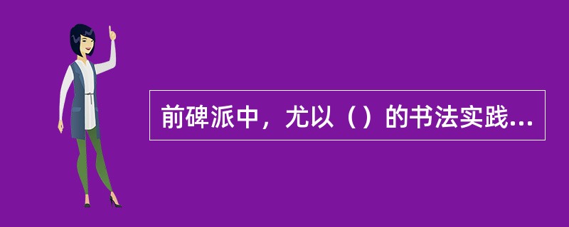 前碑派中，尤以（）的书法实践最具典型价值，（）样式的出现，为清代师碑的书家树立了