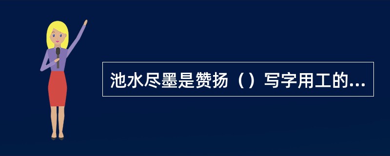 池水尽墨是赞扬（）写字用工的程度。