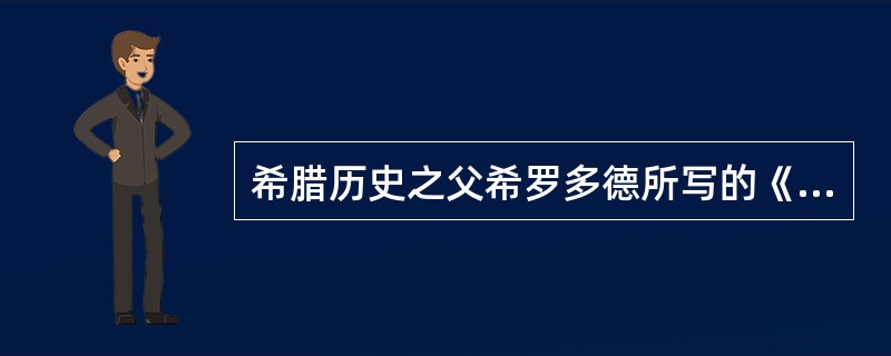 希腊历史之父希罗多德所写的《历史》一书主要内容是伯罗奔尼撒战争。