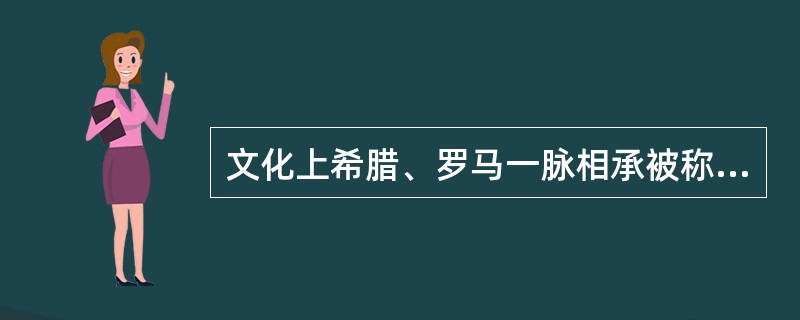 文化上希腊、罗马一脉相承被称为希腊罗马文化，也叫做古典文化。