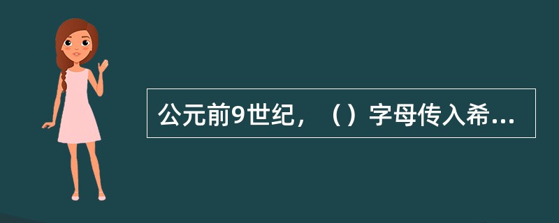 公元前9世纪，（）字母传入希腊文明。