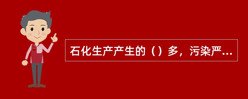 石化生产产生的（）多，污染严重。