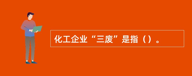 化工企业“三废”是指（）。