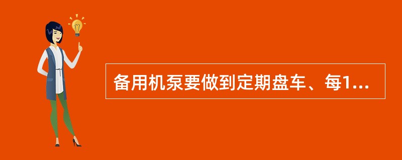 备用机泵要做到定期盘车、每1小时盘车一次。