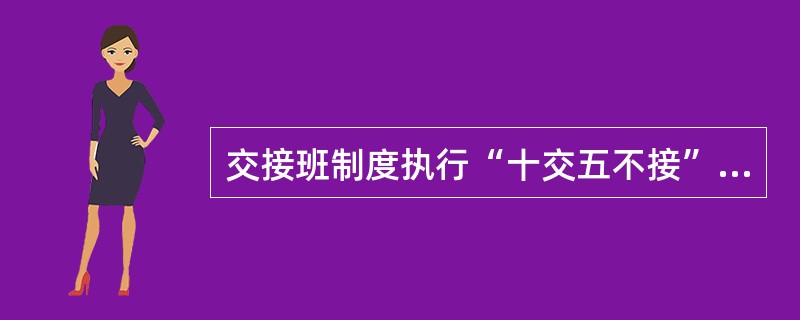 交接班制度执行“十交五不接”制度。