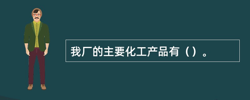 我厂的主要化工产品有（）。