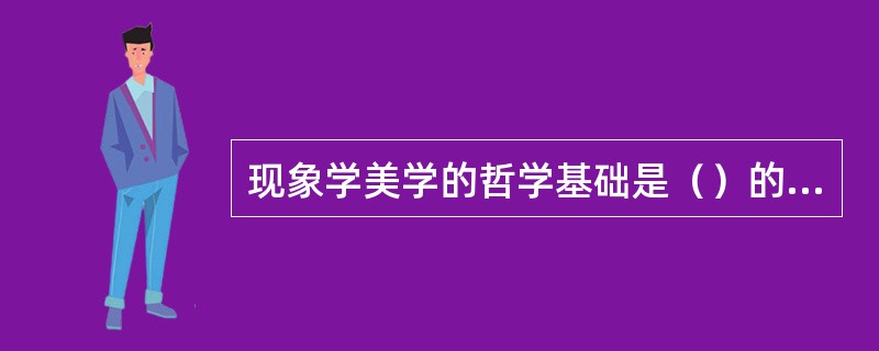 现象学美学的哲学基础是（）的现象学。