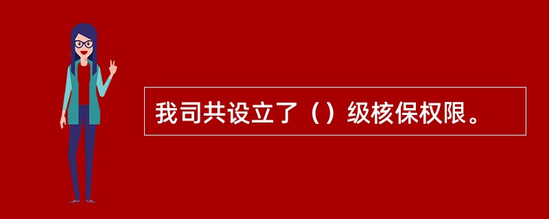 我司共设立了（）级核保权限。