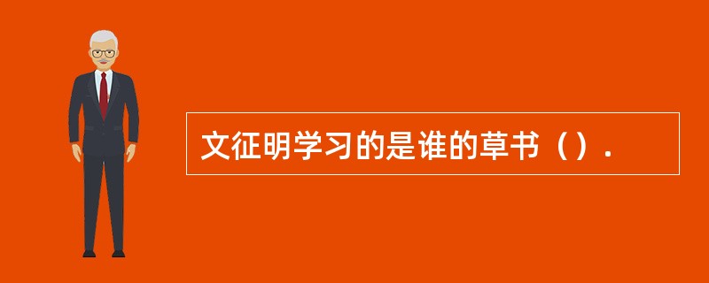 文征明学习的是谁的草书（）.