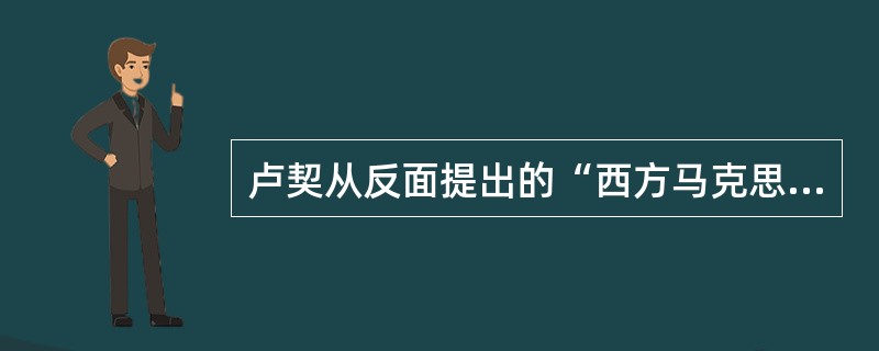 卢契从反面提出的“西方马克思主义”至为关键的问题是（）。