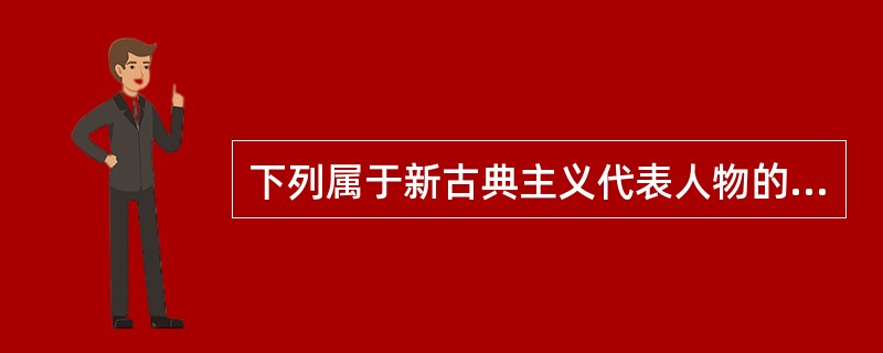 下列属于新古典主义代表人物的有（）。