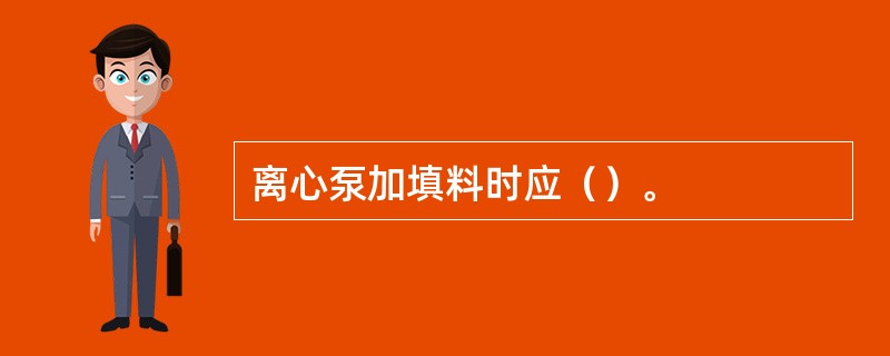 离心泵加填料时应（）。