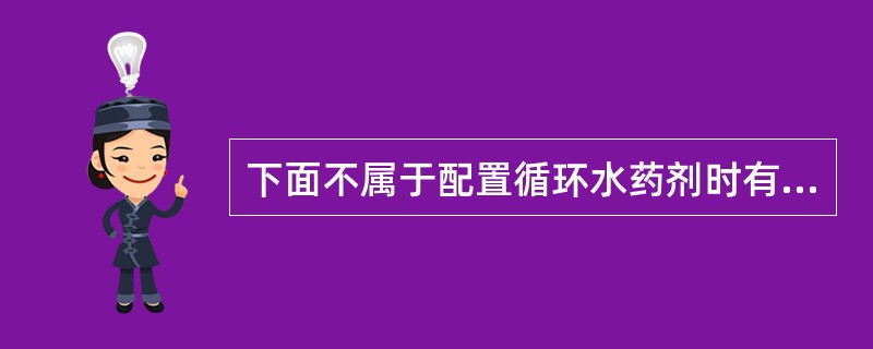 下面不属于配置循环水药剂时有关规定和注意事项的是（）。