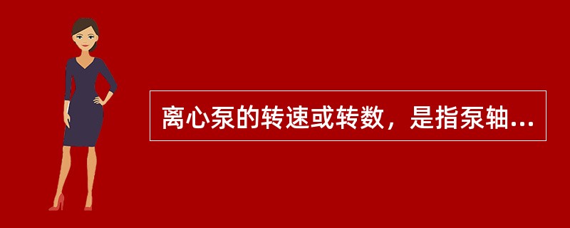 离心泵的转速或转数，是指泵轴每分钟的转数，一般用符号n表示，单位为r/min。