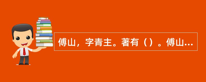 傅山，字青主。著有（）。傅山在书法艺术理论提出“四宁四毋”，即“宁拙毋巧，宁丑毋