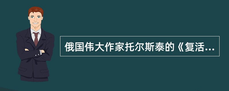 俄国伟大作家托尔斯泰的《复活》是一部（）的代表作。