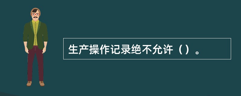 生产操作记录绝不允许（）。