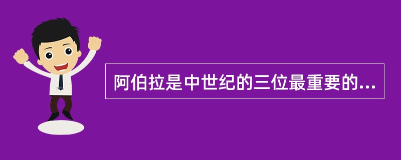 阿伯拉是中世纪的三位最重要的经院哲学家之一，他主张文艺应该是神学的奴婢。