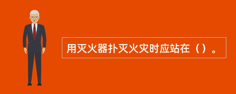 用灭火器扑灭火灾时应站在（）。