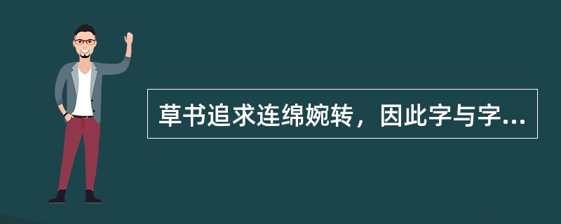 草书追求连绵婉转，因此字与字之间的连接可以任意发挥，体现了草书的创造性.