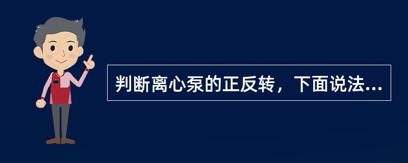 判断离心泵的正反转，下面说法正确的是（）。