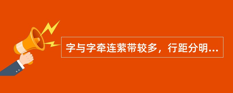 字与字牵连萦带较多，行距分明是哪一种章法风格（）.