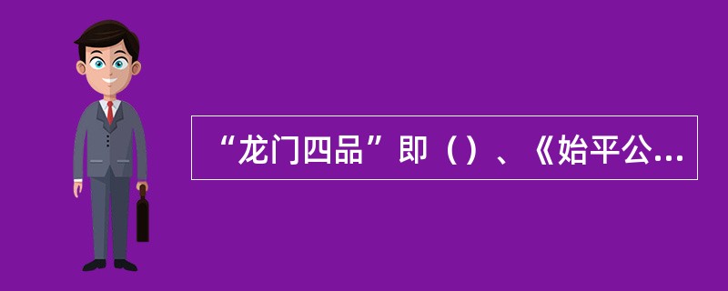 “龙门四品”即（）、《始平公造像记》、《孙秋生造像记》、《魏灵藏造像记》。《龙门