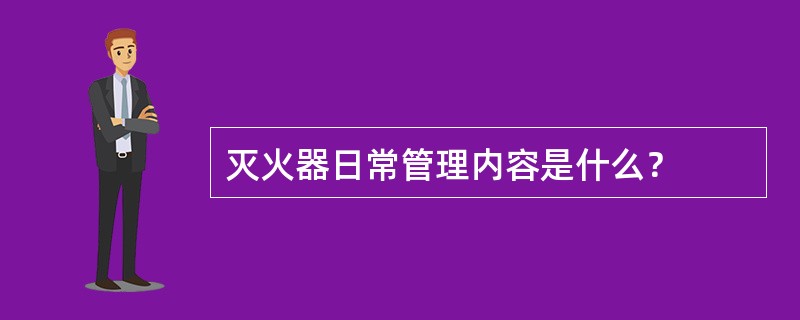 灭火器日常管理内容是什么？