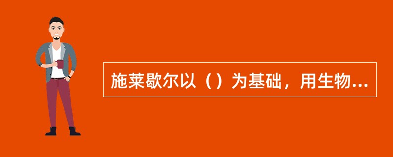 施莱歇尔以（）为基础，用生物学等自然科学的观点认识语言，把洪堡特的语言发展理论，