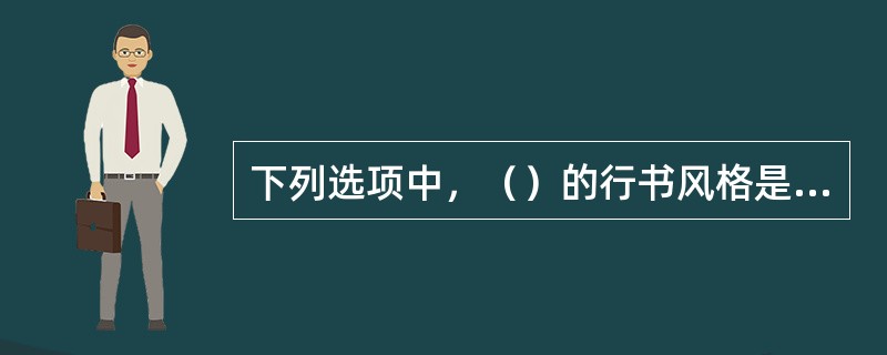 下列选项中，（）的行书风格是与其他人不同的。