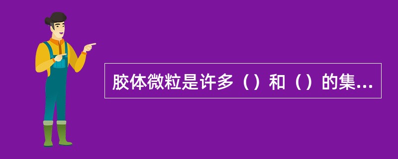 胶体微粒是许多（）和（）的集合体。