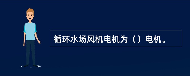 循环水场风机电机为（）电机。