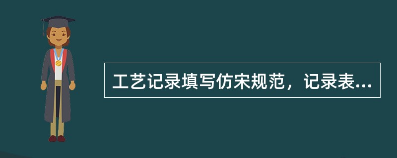 工艺记录填写仿宋规范，记录表不得任意（）、（）、（）、等处理，确保原始记录准确