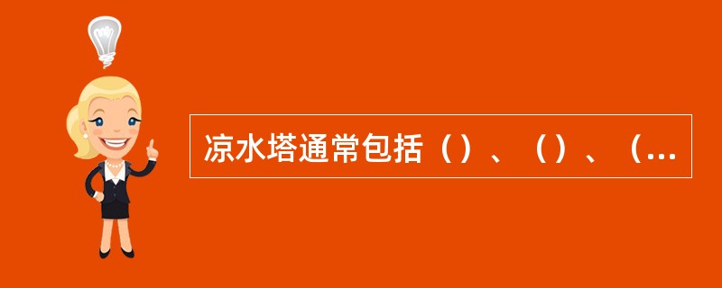 凉水塔通常包括（）、（）、（）、（）、（）、（）。