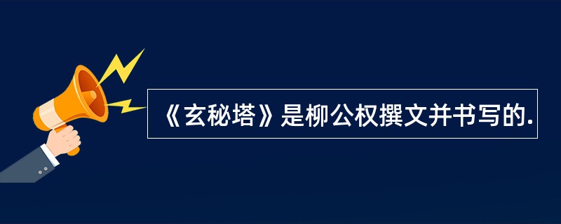 《玄秘塔》是柳公权撰文并书写的.