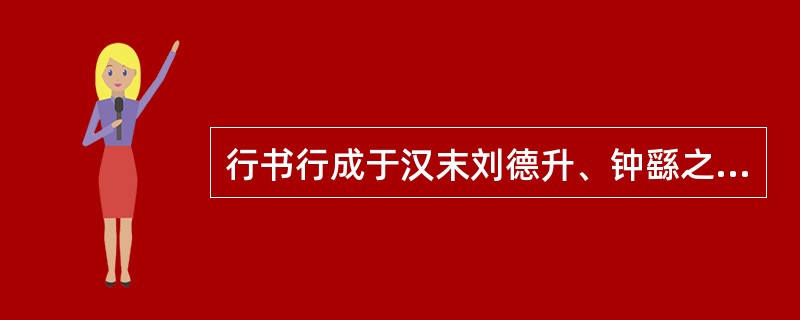 行书行成于汉末刘德升、钟繇之手。（）