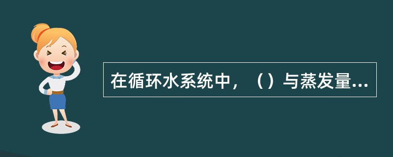 在循环水系统中，（）与蒸发量、飞散损失量、排污水量含渗漏水量是相互平衡的。