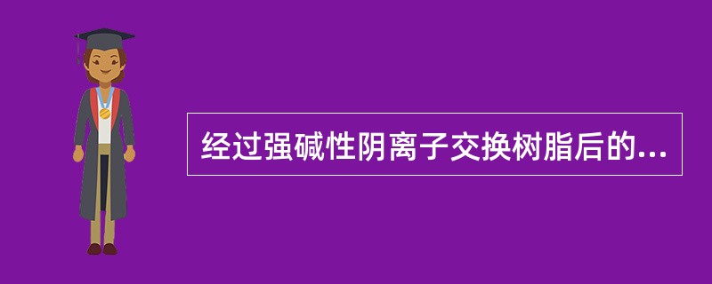 经过强碱性阴离子交换树脂后的水显（）。