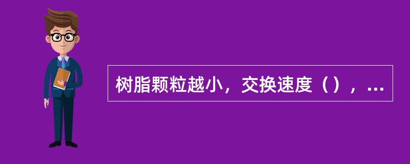 树脂颗粒越小，交换速度（），但其颗粒太小，会增大水流通过树脂层的（），且在反洗运