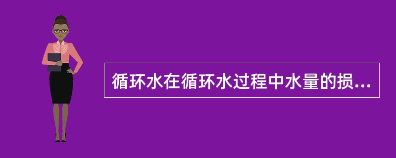 循环水在循环水过程中水量的损失有：（）、（）、（）和（）四部分。