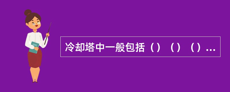 冷却塔中一般包括（）（）（）（）（）和（）。