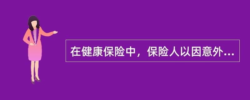 在健康保险中，保险人以因意外伤害．疾病导致收入中断或减少给付保险金条件的保险属于