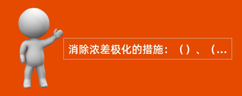 消除浓差极化的措施：（）、（）、（）。